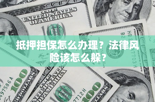 济南抵押担保怎么办理？法律风险该怎么躲？