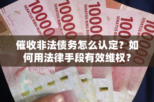 济南催收非法债务怎么认定？如何用法律手段有效维权？
