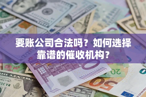 济南要账公司合法吗？如何选择靠谱的催收机构？