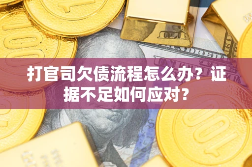 济南打官司欠债流程怎么办？证据不足如何应对？