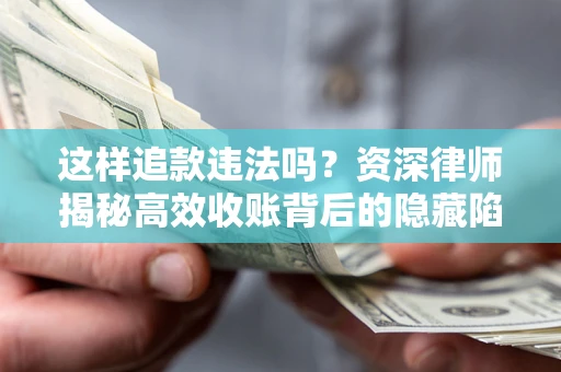 济南这样追款违法吗？资深律师揭秘高效收账背后的隐藏陷阱