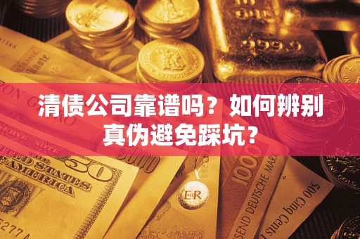 济南清债公司靠谱吗？如何辨别真伪避免踩坑？