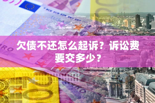 济南欠债不还怎么起诉？诉讼费要交多少？