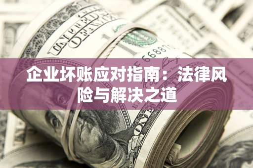 济南企业坏账应对指南：法律风险与解决之道