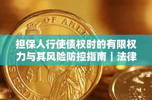 济南担保人行使债权时的有限权力与其风险防控指南｜法律实务解析