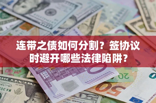 济南连带之债如何分割？签协议时避开哪些法律陷阱？