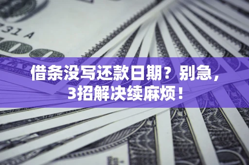 济南借条没写还款日期？别急，3招解决续麻烦！