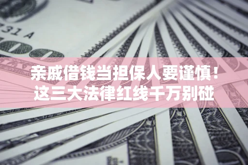 济南亲戚借钱当担保人要谨慎！这三大法律红线千万别碰