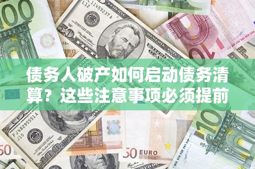 济南债务人破产如何启动债务清算？这些注意事项必须提前知道