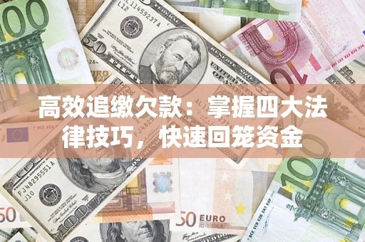 济南高效追缴欠款：掌握四大法律技巧，快速回笼资金