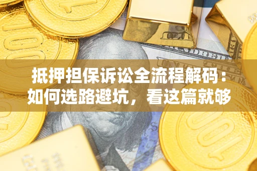 济南抵押担保诉讼全流程解码：如何选路避坑，看这篇就够了
