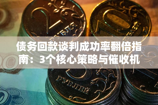 济南债务回款谈判成功率翻倍指南：3个核心策略与催收机构避坑法则
