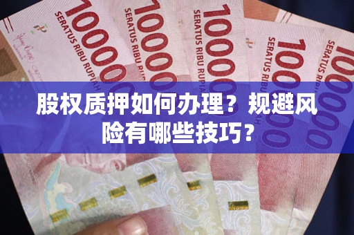 济南股权质押如何办理？规避风险有哪些技巧？