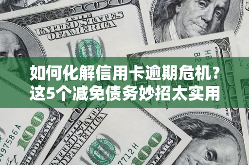济南如何化解信用卡逾期危机？这5个减免债务妙招太实用