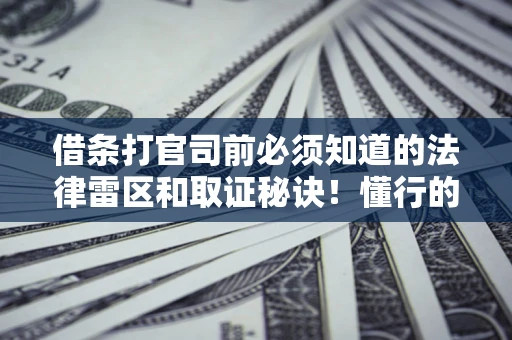 济南借条打官司前必须知道的法律雷区和取证秘诀！懂行的人已经留好这些证据