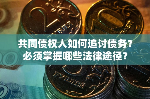 济南共同债权人如何追讨债务？必须掌握哪些法律途径？
