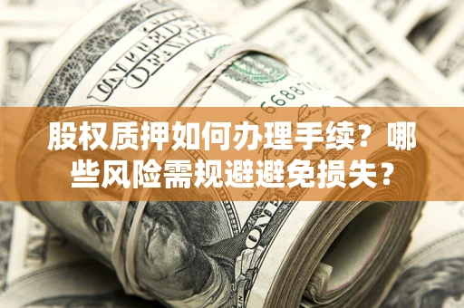 济南股权质押如何办理手续？哪些风险需规避避免损失？