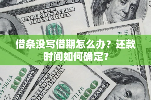 济南借条没写借期怎么办？还款时间如何确定？