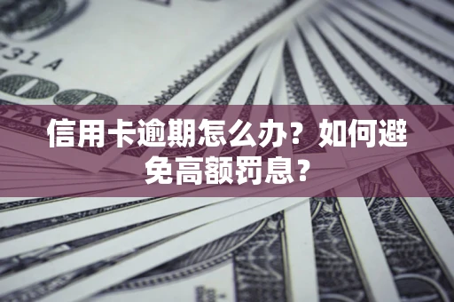济南信用卡逾期怎么办？如何避免高额罚息？