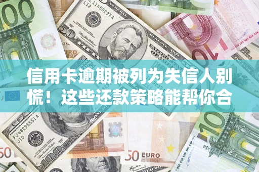 济南信用卡逾期被列为失信人别慌！这些还款策略能帮你合法止损