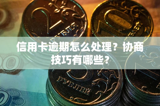 济南信用卡逾期怎么处理？协商技巧有哪些？