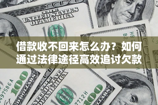 济南借款收不回来怎么办?如何通过法律途径高效追讨欠款? 济南借款收不回来怎么办?如何通过法律途径高效追讨欠款?