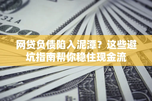 济南网贷负债陷入泥潭？这些避坑指南帮你稳住现金流