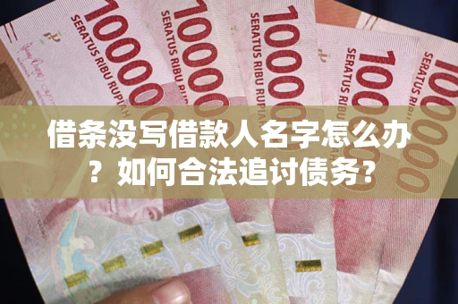 济南借条没写借款人名字怎么办？如何合法追讨债务？