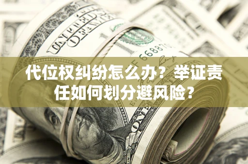 济南代位权纠纷怎么办？举证责任如何划分避风险？