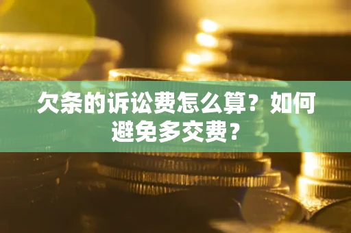 济南欠条的诉讼费怎么算？如何避免多交费？