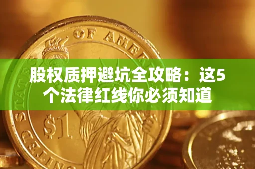济南股权质押避坑全攻略：这5个法律红线你必须知道