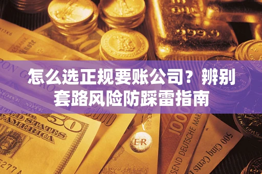 济南怎么选正规要账公司？辨别套路风险防踩雷指南