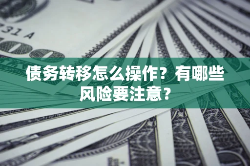 济南债务转移怎么操作？有哪些风险要注意？