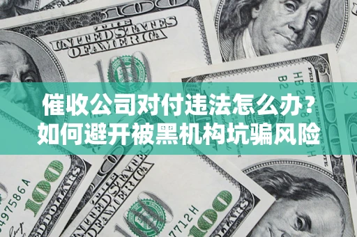 济南催收公司对付违法怎么办？如何避开被黑机构坑骗风险