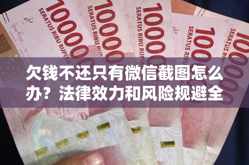 济南欠钱不还只有微信截图怎么办？法律效力和风险规避全解析