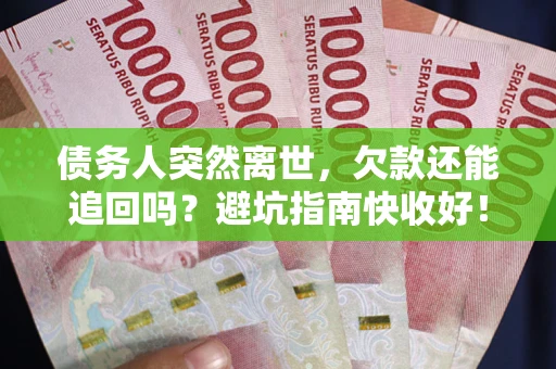 济南债务人突然离世，欠款还能追回吗？避坑指南快收好！