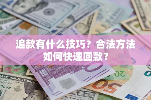 济南追款有什么技巧？合法方法如何快速回款？