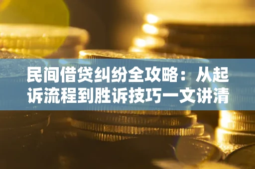 济南民间借贷纠纷全攻略：从起诉流程到胜诉技巧一文讲清