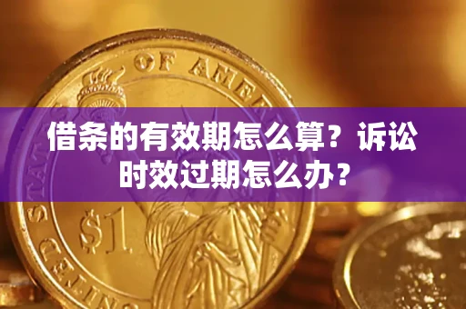 济南借条的有效期怎么算？诉讼时效过期怎么办？