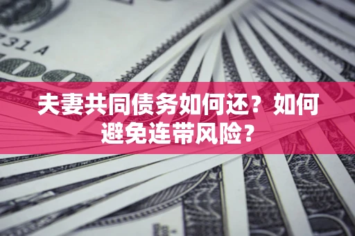 济南夫妻共同债务如何还？如何避免连带风险？