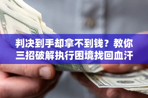 济南判决到手却拿不到钱？教你三招破解执行困境找回血汗钱