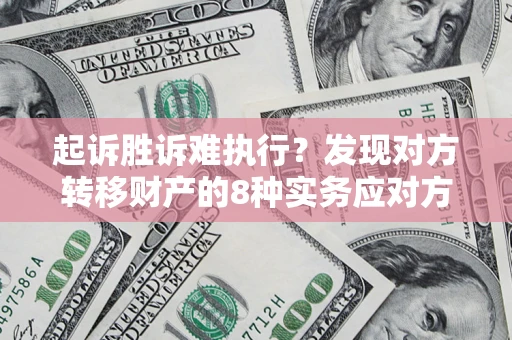 济南起诉胜诉难执行？发现对方转移财产的8种实务应对方案
