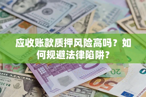济南应收账款质押风险高吗？如何规避法律陷阱？