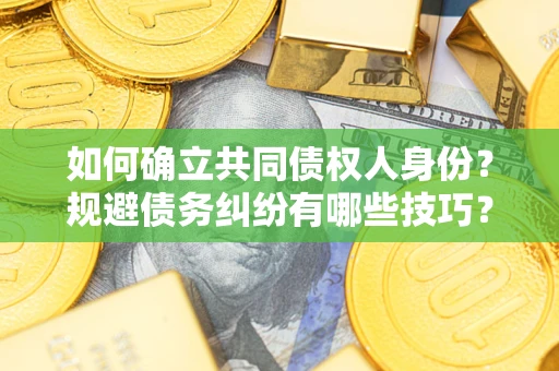 济南如何确立共同债权人身份？规避债务纠纷有哪些技巧？