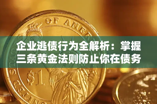 济南企业逃债行为全解析：掌握三条黄金法则防止你在债务乱局中“踩雷”