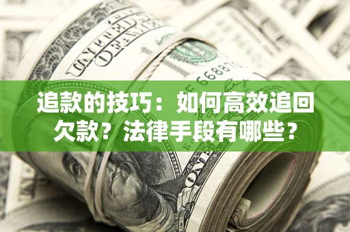 济南追款的技巧：如何高效追回欠款？法律手段有哪些？