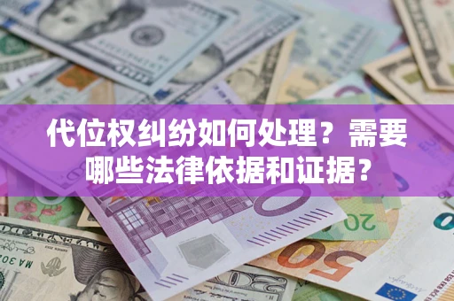 济南代位权纠纷如何处理？需要哪些法律依据和证据？