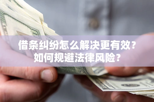 济南借条纠纷怎么解决更有效？如何规避法律风险？