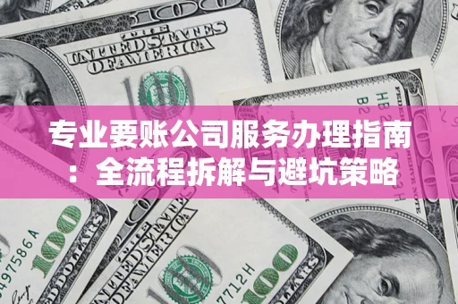 济南专业要账公司服务办理指南：全流程拆解与避坑策略