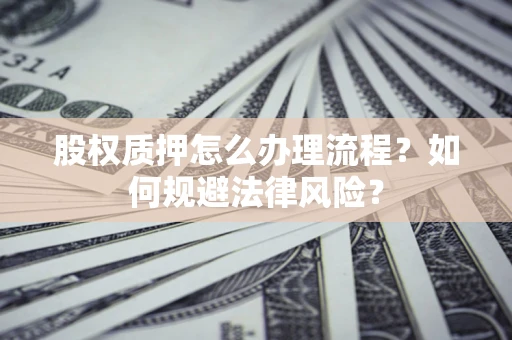 济南股权质押怎么办理流程？如何规避法律风险？
